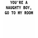 You're a naughty boy, go to my room t-shirts