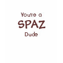 You're a SPAZ Dude T-Shirt