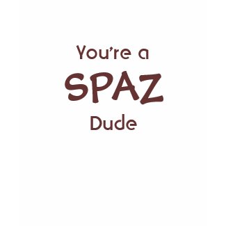 You're a SPAZ Dude T-Shirt
