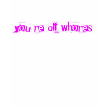 You're all whores t-shirts