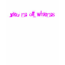 You're all whores t-shirts