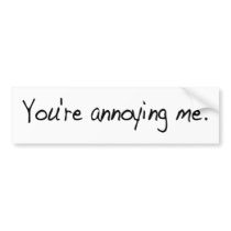 You'Re Annoying Me bumper stickers
