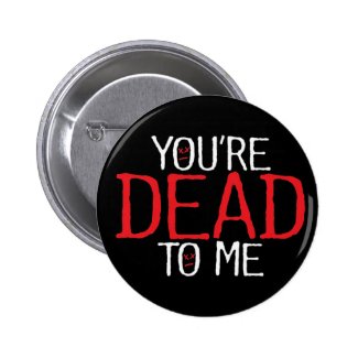 you're dead to me... 2 inch round button