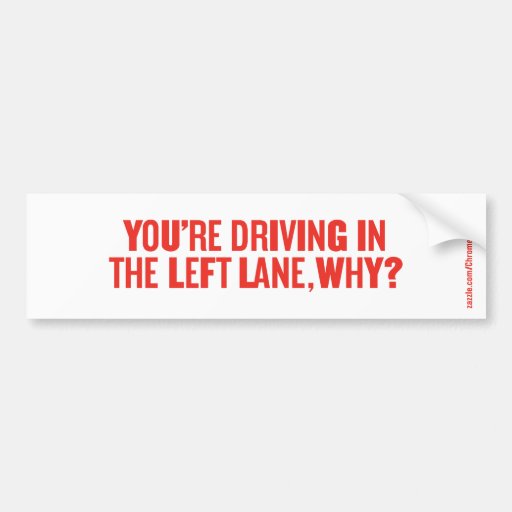 YOU'RE DRIVING IN THE LEFT LANE, WHY? BUMPER STICKER Zazzle