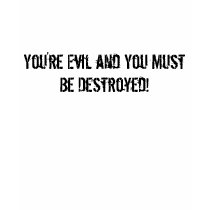 You're Evil and You Must Be Destroyed! t-shirts