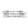 You're getting screwed by an elephant! bumper sticker