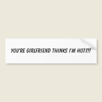 YOU'RE GIRLFRIEND THINKS I'M HOTT!! bumper stickers by CrazySteelesTees YOU'RE GIRLFRIEND THINKS I'M HOTT!! bumper stickers