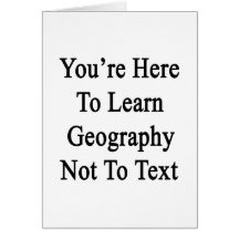 You're Here To Learn Geography Not To Text Cards