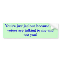 You're just jealous because the voices are talk... bumper stickers