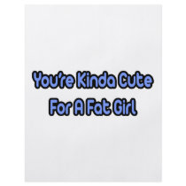 You're Kinda Cute For a Fat Girl flyers by Funny_MoFo_Shirts You're Kinda Cute For a Fat Girl flyers