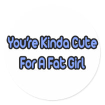 You're Kinda Cute For a Fat Girl stickers by Funny_MoFo_Shirts You're Kinda Cute For a Fat Girl stickers