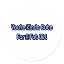 You're Kinda Cute For a Fat Girl stickers by Funny_MoFo_Shirts You're Kinda Cute For a Fat Girl stickers