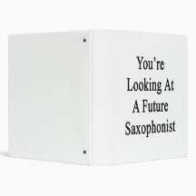 You're Looking At A Future Saxophonist 3 Ring Binders
