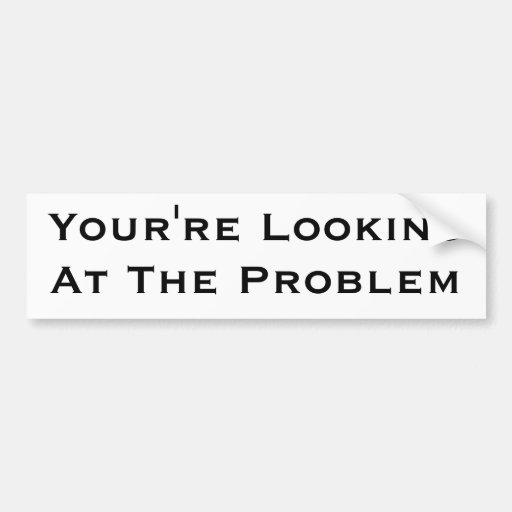 You're Looking At The Problem Bumper Sticker 