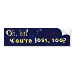You're lost, too? bumper sticker