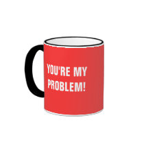 YOU'RE MY PROBLEM! mugs