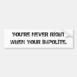 YOU'RE NEVER RIGHT WHEN YOUR IMPOLITE. BUMPER STICKER