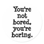 You're not bored, you're boring round stickers