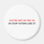 YOU'RE NOT IN THE 1%, SO STOP VOTING LIKE IT FRIDGE MAGNET