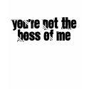 You're Not The Boss of Me T-Shirt by cherish2 You're Not The Boss of Me T-Shirt