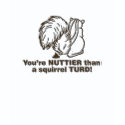 You're nuttier than a squirrel turd shirt