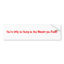 You're Only as Young as the Woman you Feel!! bumper stickers