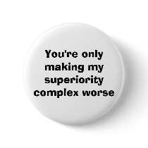 You're only making my superiority complex worse buttons by mickriffe You're only making my superiority complex worse buttons