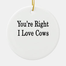 You're Right I Love Cows Ornament