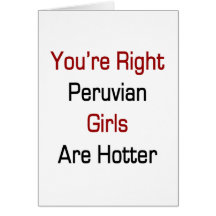 You're Right Peruvian Girls Are Hotter Greeting Card