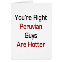 You're Right Peruvian Guys Are Hotter Greeting Card