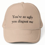 You're so ugly you disgust me hat