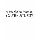 You're Stupid! t-shirts by lookcrazy You're Stupid! t-shirts