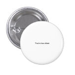 You're too close small font funny pinback button
