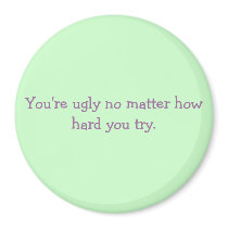 You're ugly no matter how hard you try.BETA magnets by wegymnast975 You're ugly no matter how hard you try.BETA magnets