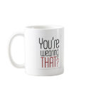 You're Wearing That? Mug by whatnottowear You're Wearing That? Mug