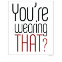You're Wearing That? T-Shirt by whatnottowear You're Wearing That? T-Shirt