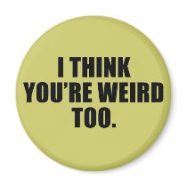 You're Weird Too Magnets