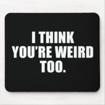 You're Weird Too Mousepad