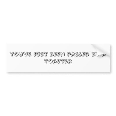 you've just been passed by a toaster bumper stickers by stefanie2828