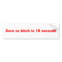 Zero to bitch in 10 seconds bumper stickers
