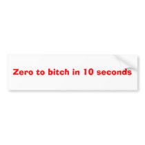 Zero to bitch in 10 seconds bumper stickers by Yourmommasofat Zero to bitch in 10 seconds bumper stickers
