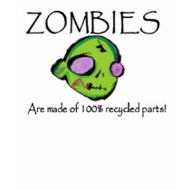 Zombies Are made of 100% recycled parts! t-shirts