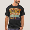 Search for its weird being the same age as old people mens tshirts Birthday