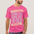 Search for its weird being the same age as old people mens tshirts Names