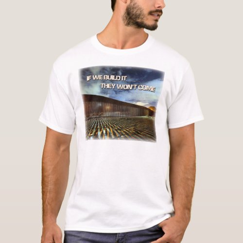 001 If We Build It They Wont Come T_Shirt