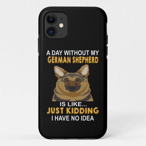 011 A Day Without My German Shepherd Is Like Just  iPhone 11 Case