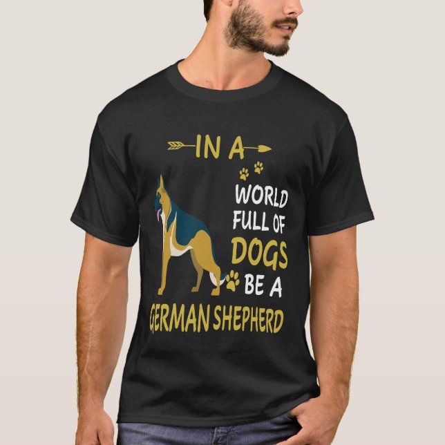 012 In A World Full Of Dogs Be A German Shepherd T-Shirt (Front)