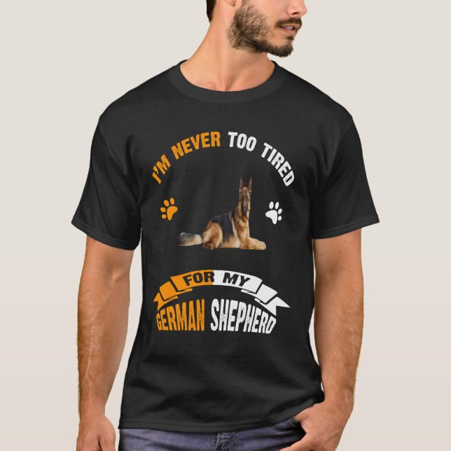 013 I'm Never Too Tired For My German Shepherd T-Shirt (Front)