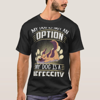 014 My Dog Is Not An Option My Dog Is A Necessity T-Shirt