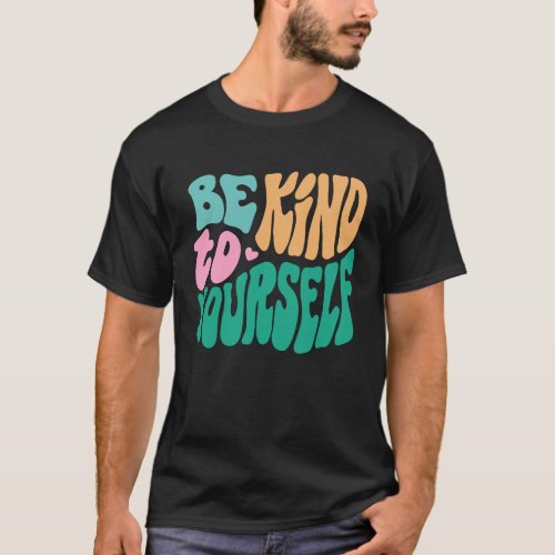 0 Be Kind To Yourself Positive Message Self Care M T-Shirt